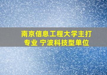 南京信息工程大学主打专业 宁波科技型单位